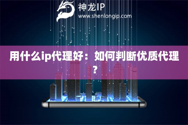 用什么ip代理好：如何判斷優(yōu)質(zhì)代理？