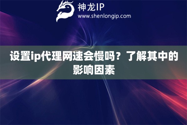 設(shè)置ip代理網(wǎng)速會慢嗎？了解其中的影響因素