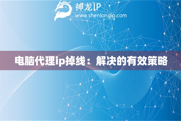 電腦代理ip掉線：解決的有效策略