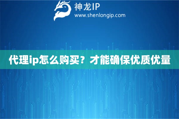 代理ip怎么購(gòu)買？才能確保優(yōu)質(zhì)優(yōu)量