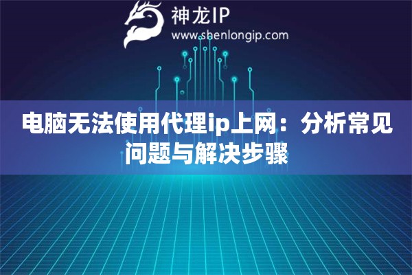 電腦無(wú)法使用代理ip上網(wǎng)：分析常見問題與解決步驟