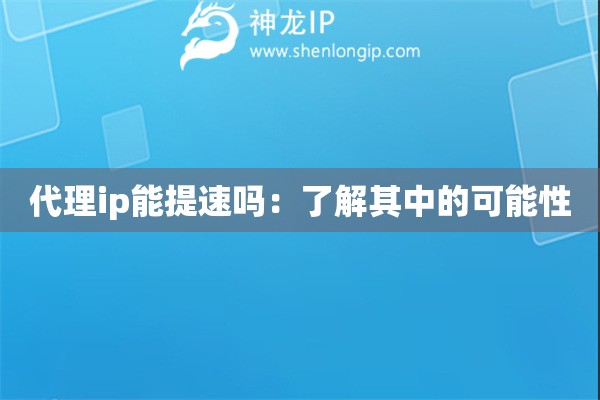 代理ip能提速嗎：了解其中的可能性