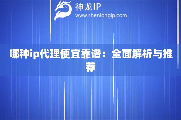 哪種ip代理便宜靠譜：全面解析與推薦