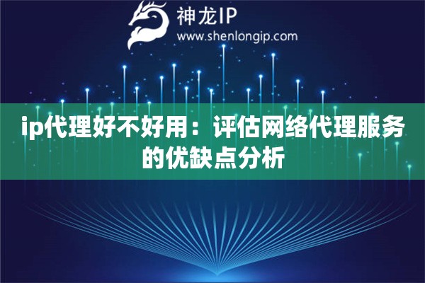 ip代理好不好用：評估網(wǎng)絡代理服務的優(yōu)缺點分析