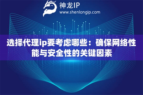 選擇代理ip要考慮哪些：確保網(wǎng)絡(luò)性能與安全性的關(guān)鍵因素