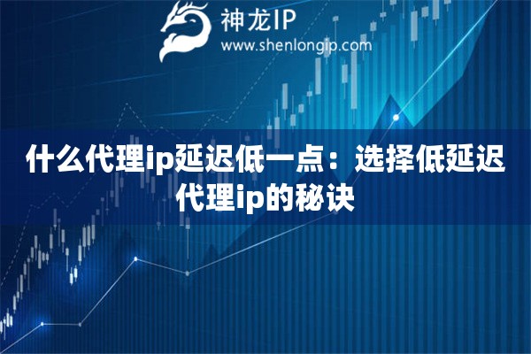 什么代理ip延遲低一點(diǎn)：選擇低延遲代理ip的秘訣