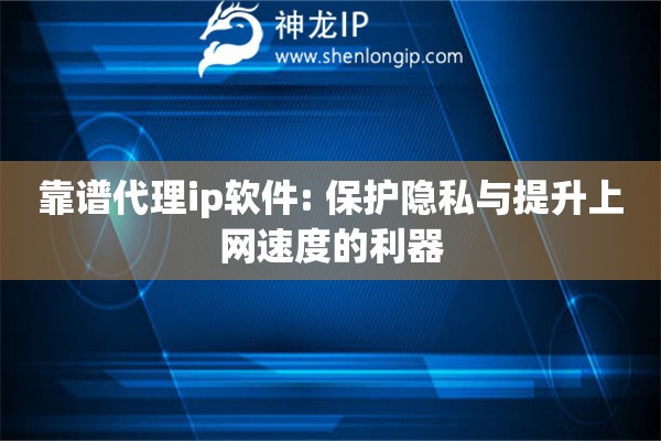 靠譜代理ip軟件: 保護(hù)隱私與提升上網(wǎng)速度的利器