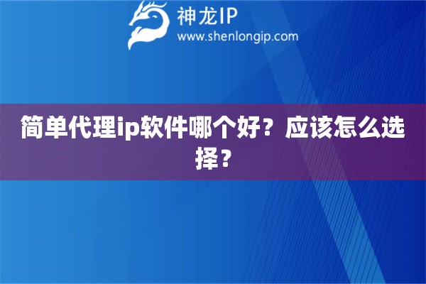 簡單代理ip軟件哪個好？應(yīng)該怎么選擇？