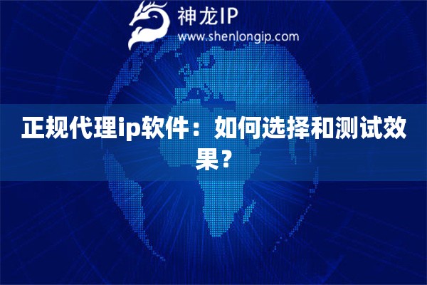 正規(guī)代理ip軟件：如何選擇和測試效果？