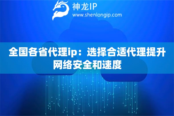 全國各省代理ip：選擇合適代理提升網(wǎng)絡(luò)安全和速度