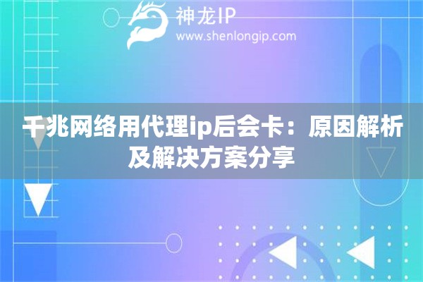 千兆網(wǎng)絡(luò)用代理ip后會卡：原因解析及解決方案分享