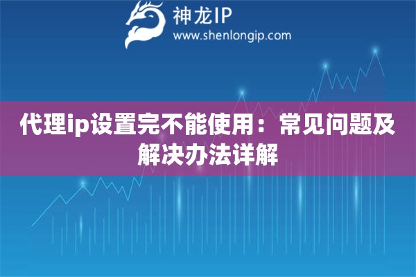 代理ip設(shè)置完不能使用：常見問題及解決辦法詳解