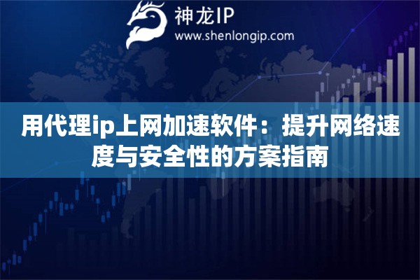 用代理ip上網(wǎng)加速軟件：提升網(wǎng)絡(luò)速度與安全性的方案指南
