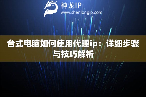 臺式電腦如何使用代理ip：詳細步驟與技巧解析