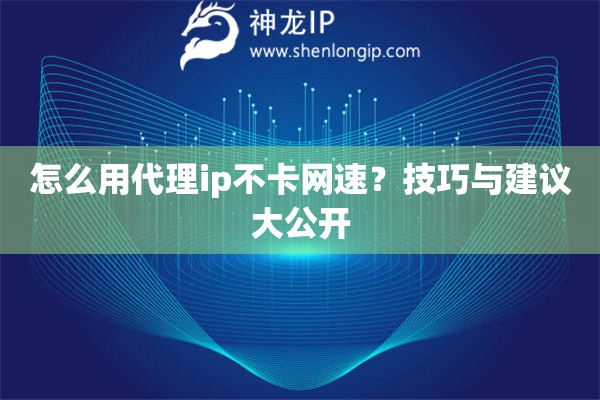 怎么用代理ip不卡網(wǎng)速？技巧與建議大公開