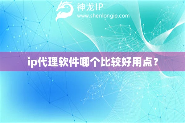 ip代理軟件哪個比較好用點？