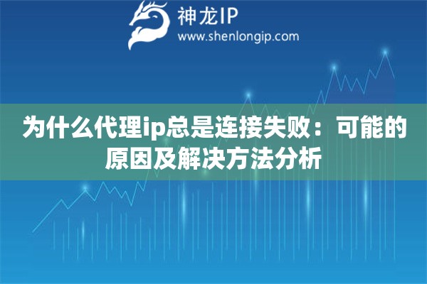 為什么代理ip總是連接失?。嚎赡艿脑蚣敖鉀Q方法分析