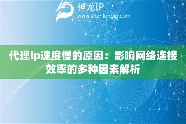 代理ip速度慢的原因：影響網(wǎng)絡(luò)連接效率的多種因素解析