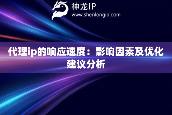 代理ip的響應(yīng)速度：影響因素及優(yōu)化建議分析