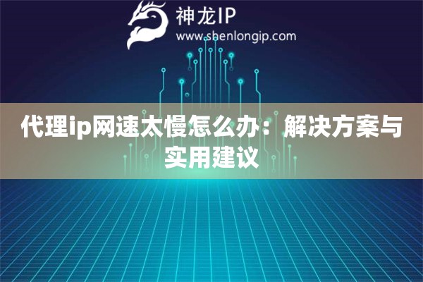 代理ip網(wǎng)速太慢怎么辦：解決方案與實用建議