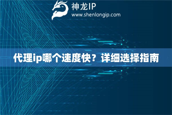 代理ip哪個速度快？詳細(xì)選擇指南