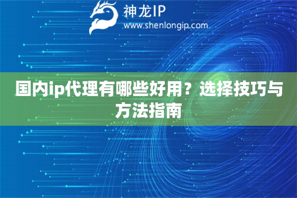 國(guó)內(nèi)ip代理有哪些好用？選擇技巧與方法指南