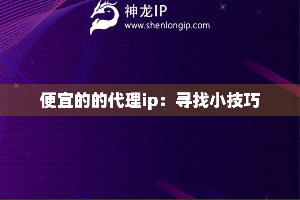 便宜的的代理ip：尋找小技巧