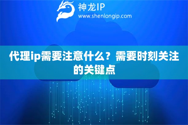 代理ip需要注意什么？需要時(shí)刻關(guān)注的關(guān)鍵點(diǎn)