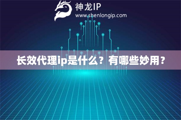 長(zhǎng)效代理ip是什么？有哪些妙用？