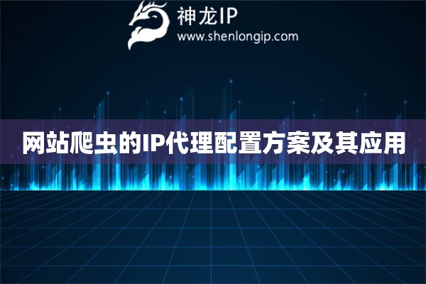網(wǎng)站爬蟲的IP代理配置方案及其應(yīng)用