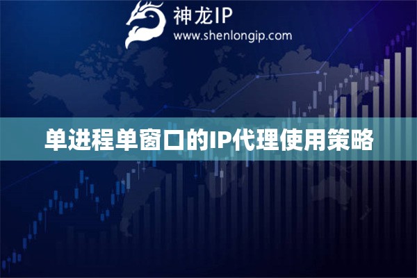 單進(jìn)程單窗口的IP代理使用策略