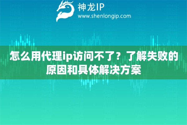 怎么用代理ip訪問不了？了解失敗的原因和具體解決方案