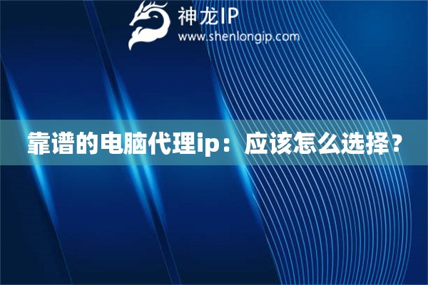 靠譜的電腦代理ip：應(yīng)該怎么選擇？