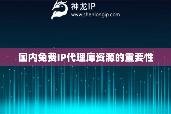 國(guó)內(nèi)免費(fèi)IP代理庫(kù)資源的重要性