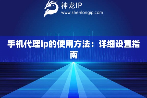 手機(jī)代理ip的使用方法：詳細(xì)設(shè)置指南
