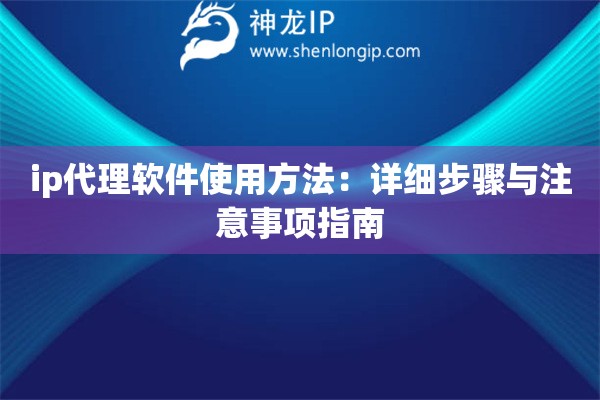 ip代理軟件使用方法：詳細步驟與注意事項指南