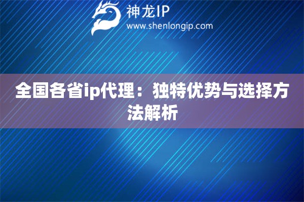 全國(guó)各省ip代理：獨(dú)特優(yōu)勢(shì)與選擇方法解析