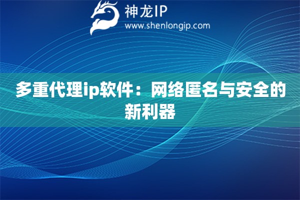 多重代理ip軟件：網(wǎng)絡(luò)匿名與安全的新利器