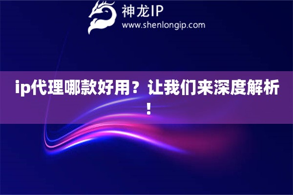ip代理哪款好用？讓我們來(lái)深度解析！