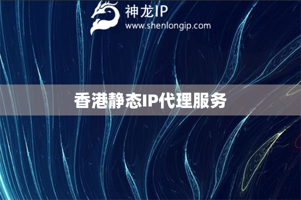 香港靜態(tài)IP代理服務(wù)