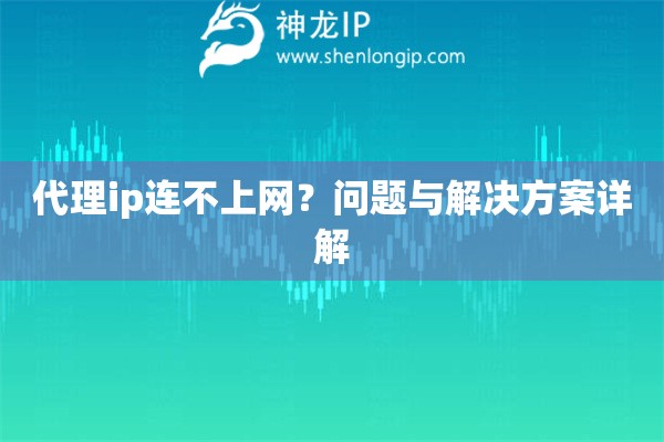代理ip連不上網(wǎng)？問題與解決方案詳解