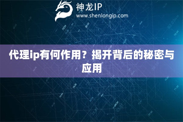 代理ip有何作用？揭開背后的秘密與應(yīng)用