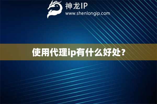 使用代理ip有什么好處？