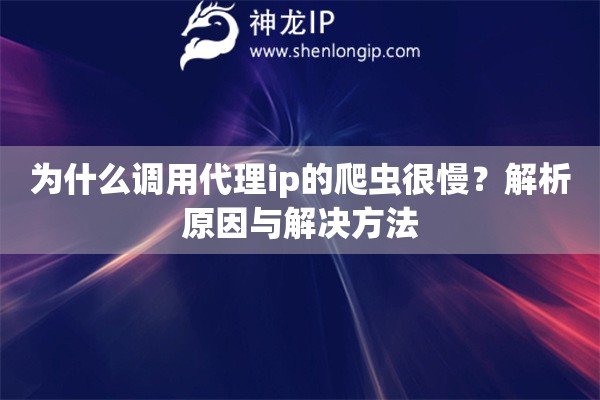 為什么調(diào)用代理ip的爬蟲很慢？解析原因與解決方法