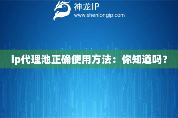 ip代理池正確使用方法：你知道嗎？
