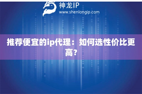 推薦便宜的ip代理：如何選性價(jià)比更高？
