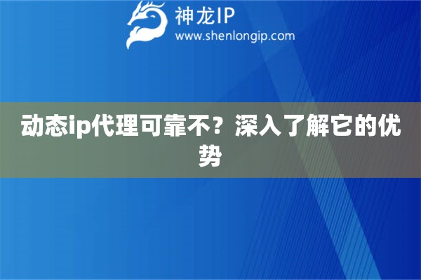 動(dòng)態(tài)ip代理可靠不？深入了解它的優(yōu)勢