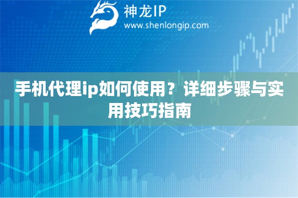 手機(jī)代理ip如何使用？詳細(xì)步驟與實(shí)用技巧指南