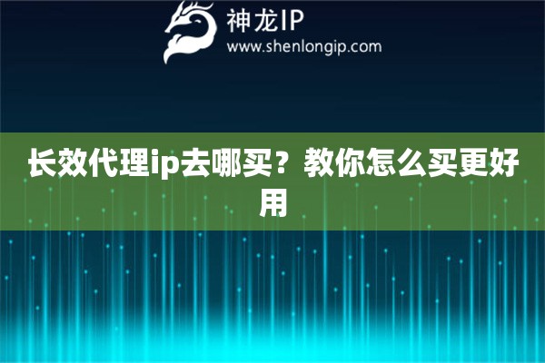 長效代理ip去哪買？教你怎么買更好用
