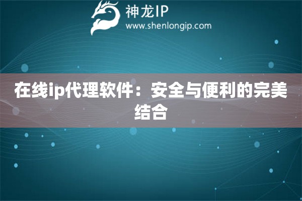 在線ip代理軟件：安全與便利的完美結(jié)合